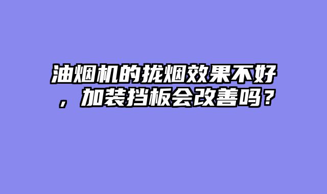 油烟机的拢烟效果不好，加装挡板会改善吗？