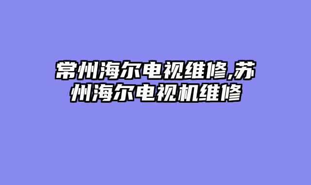 常州海尔电视维修,苏州海尔电视机维修