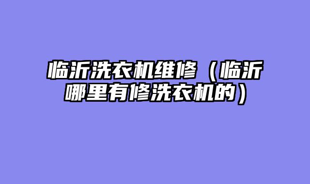 临沂洗衣机维修（临沂哪里有修洗衣机的）