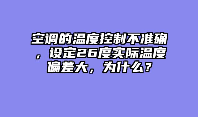 空调的温度控制不准确，设定26度实际温度偏差大，为什么？