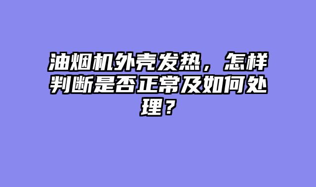 油烟机外壳发热，怎样判断是否正常及如何处理？