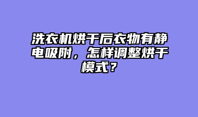 洗衣机烘干后衣物有静电吸附，怎样调整烘干模式？