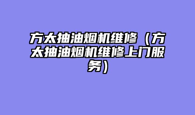 方太抽油烟机维修（方太抽油烟机维修上门服务）