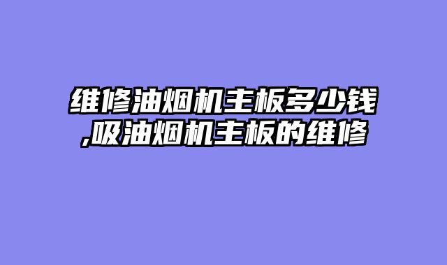 维修油烟机主板多少钱,吸油烟机主板的维修