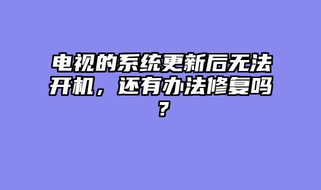 电视的系统更新后无法开机，还有办法修复吗？