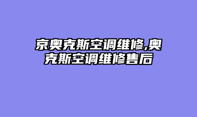 京奥克斯空调维修,奥克斯空调维修售后