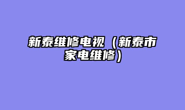 新泰维修电视（新泰市家电维修）