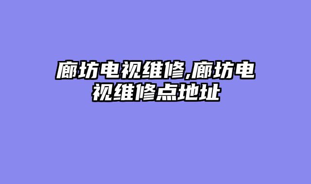 廊坊电视维修,廊坊电视维修点地址