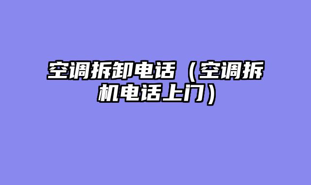 空调拆卸电话（空调拆机电话上门）