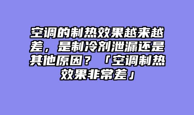 空调的制热效果越来越差，是制冷剂泄漏还是其他原因？「空调制热效果非常差」