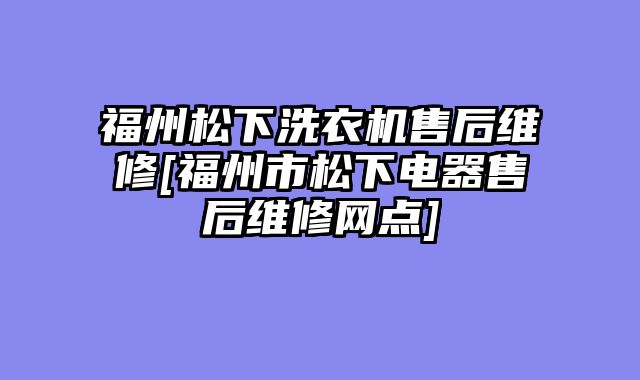 福州松下洗衣机售后维修[福州市松下电器售后维修网点]