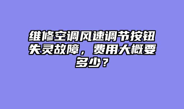 维修空调风速调节按钮失灵故障，费用大概要多少？