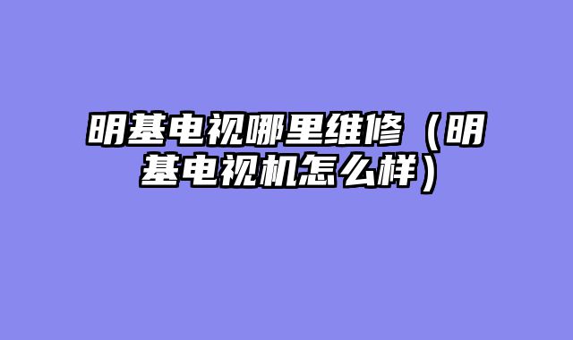 明基电视哪里维修（明基电视机怎么样）