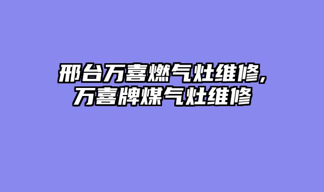 邢台万喜燃气灶维修,万喜牌煤气灶维修