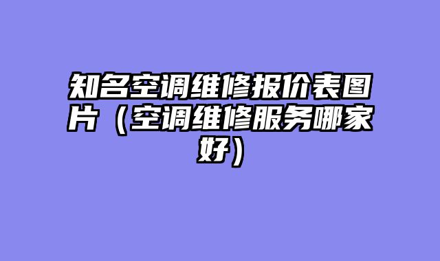 知名空调维修报价表图片（空调维修服务哪家好）