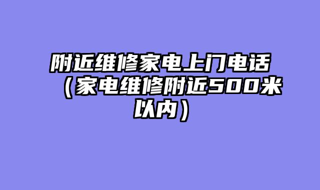 附近维修家电上门电话（家电维修附近500米以内）