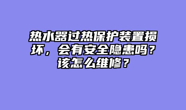 热水器过热保护装置损坏，会有安全隐患吗？该怎么维修？