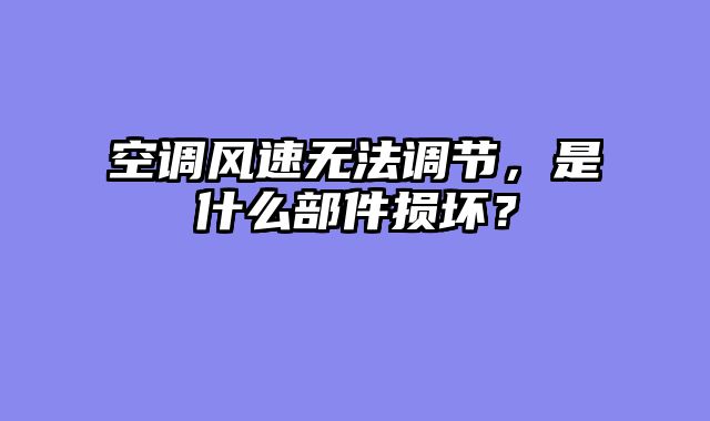 空调风速无法调节，是什么部件损坏？