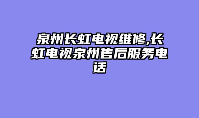 泉州长虹电视维修,长虹电视泉州售后服务电话