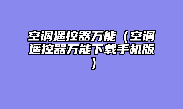 空调遥控器万能（空调遥控器万能下载手机版）