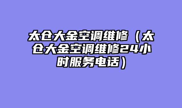 太仓大金空调维修（太仓大金空调维修24小时服务电话）