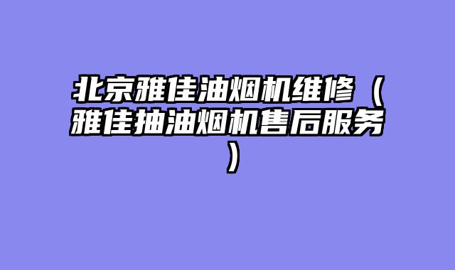 北京雅佳油烟机维修（雅佳抽油烟机售后服务）
