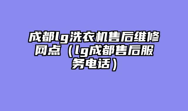 成都lg洗衣机售后维修网点（lg成都售后服务电话）