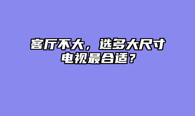 客厅不大，选多大尺寸电视最合适？