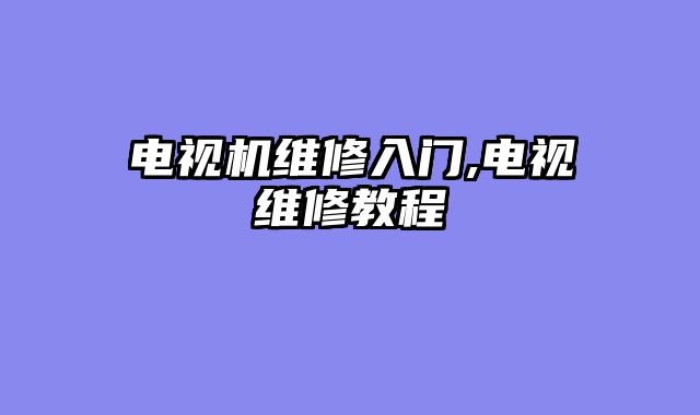 电视机维修入门,电视维修教程