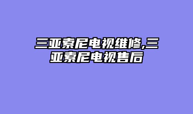 三亚索尼电视维修,三亚索尼电视售后