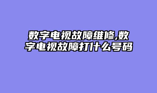 数字电视故障维修,数字电视故障打什么号码