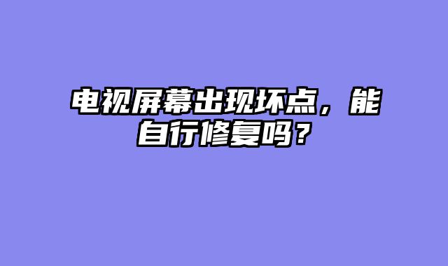 电视屏幕出现坏点，能自行修复吗？
