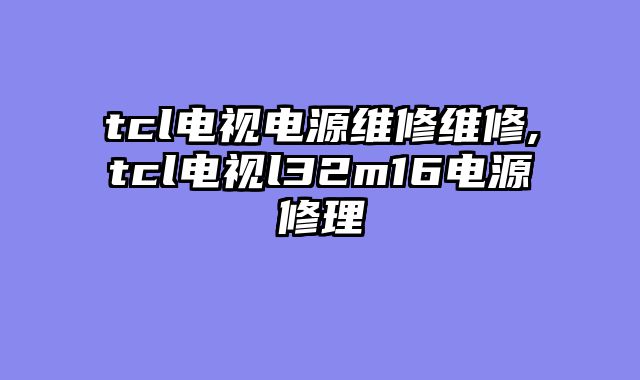 tcl电视电源维修维修,tcl电视l32m16电源修理