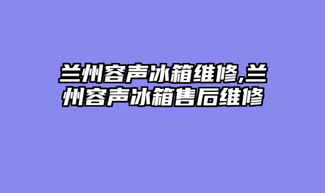 兰州容声冰箱维修,兰州容声冰箱售后维修