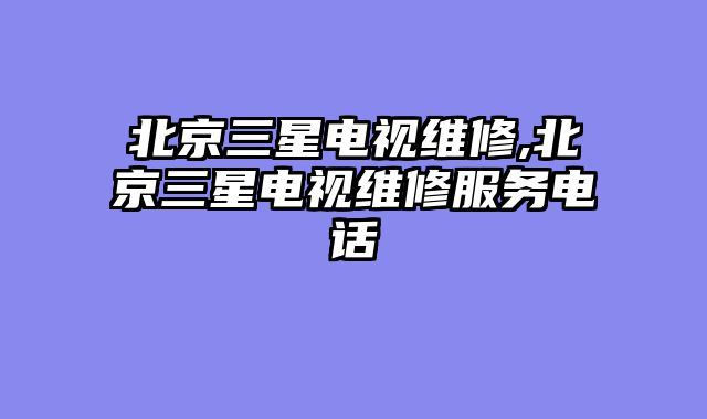 北京三星电视维修,北京三星电视维修服务电话