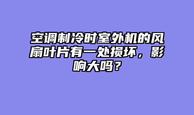空调制冷时室外机的风扇叶片有一处损坏，影响大吗？