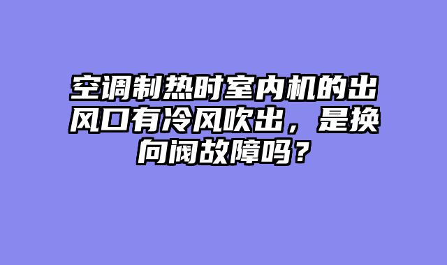 空调制热时室内机的出风口有冷风吹出，是换向阀故障吗？