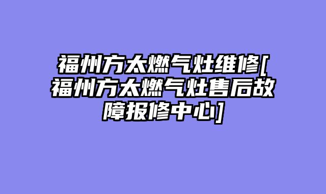 福州方太燃气灶维修[福州方太燃气灶售后故障报修中心]