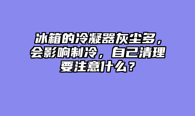 冰箱的冷凝器灰尘多，会影响制冷，自己清理要注意什么？