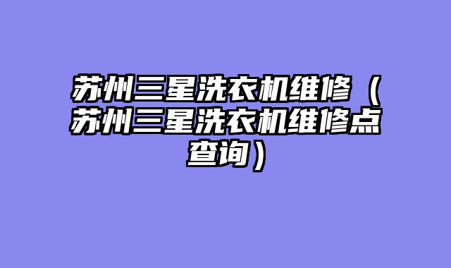 苏州三星洗衣机维修（苏州三星洗衣机维修点查询）