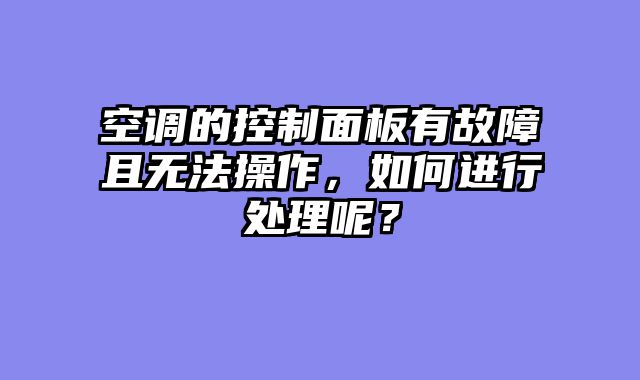 空调的控制面板有故障且无法操作，如何进行处理呢？