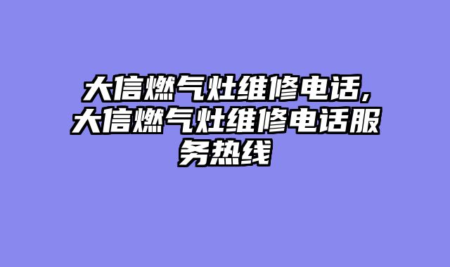 大信燃气灶维修电话,大信燃气灶维修电话服务热线