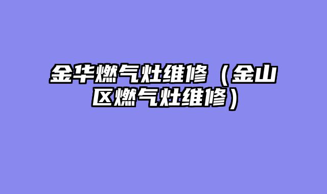 金华燃气灶维修（金山区燃气灶维修）