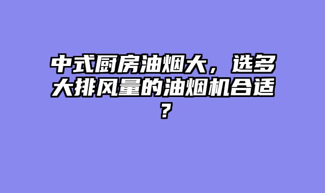 中式厨房油烟大，选多大排风量的油烟机合适？