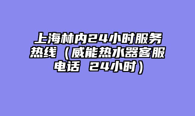 上海林内24小时服务热线（威能热水器客服电话 24小时）