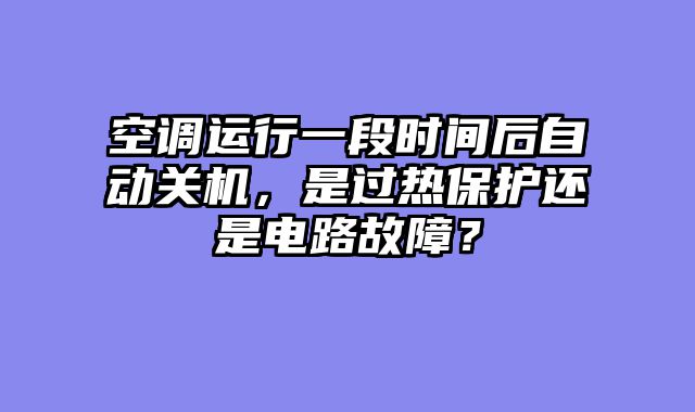 空调运行一段时间后自动关机，是过热保护还是电路故障？