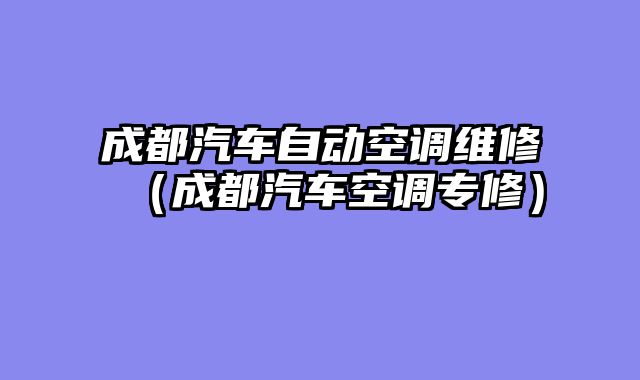 成都汽车自动空调维修（成都汽车空调专修）