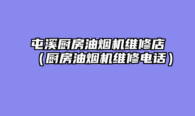 屯溪厨房油烟机维修店（厨房油烟机维修电话）