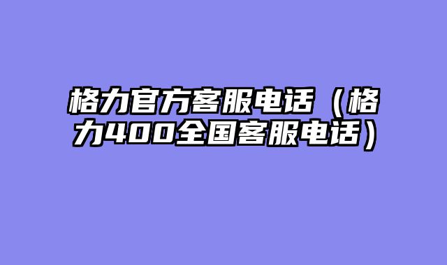 格力官方客服电话（格力400全国客服电话）
