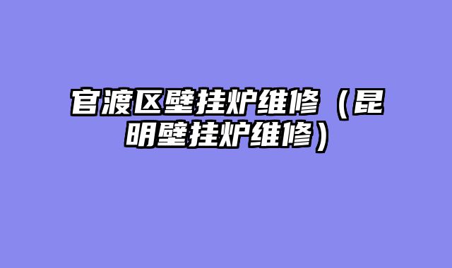 官渡区壁挂炉维修（昆明壁挂炉维修）